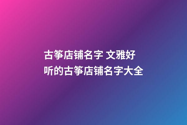古筝店铺名字 文雅好听的古筝店铺名字大全-第1张-店铺起名-玄机派